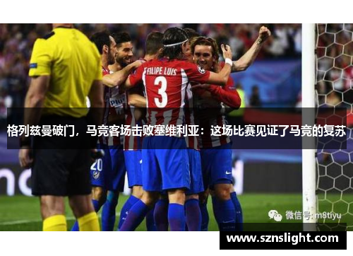 格列兹曼破门，马竞客场击败塞维利亚：这场比赛见证了马竞的复苏
