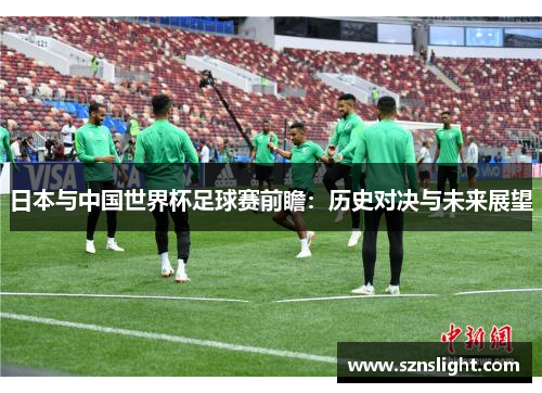 日本与中国世界杯足球赛前瞻：历史对决与未来展望