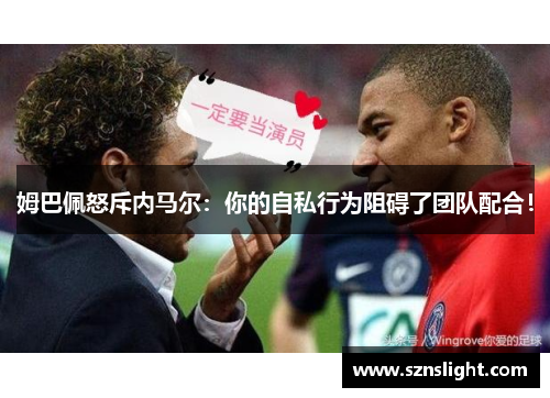 姆巴佩怒斥内马尔：你的自私行为阻碍了团队配合！