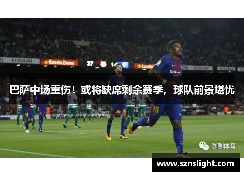 巴萨中场重伤！或将缺席剩余赛季，球队前景堪忧