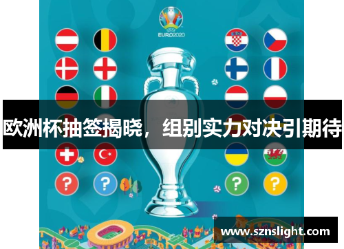欧洲杯抽签揭晓，组别实力对决引期待