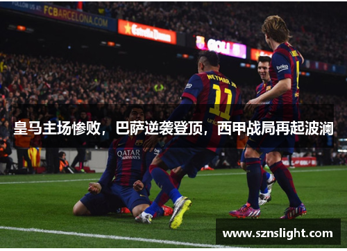 皇马主场惨败，巴萨逆袭登顶，西甲战局再起波澜
