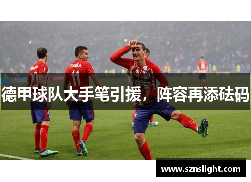 德甲球队大手笔引援，阵容再添砝码