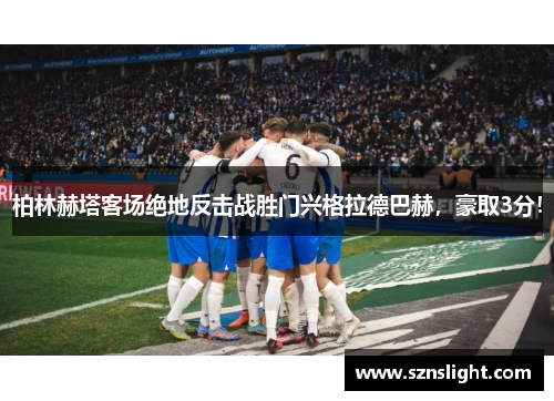 柏林赫塔客场绝地反击战胜门兴格拉德巴赫，豪取3分！