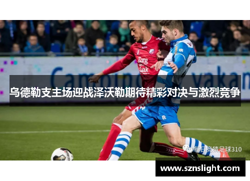 乌德勒支主场迎战泽沃勒期待精彩对决与激烈竞争