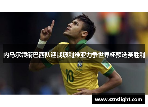 内马尔领衔巴西队迎战玻利维亚力争世界杯预选赛胜利