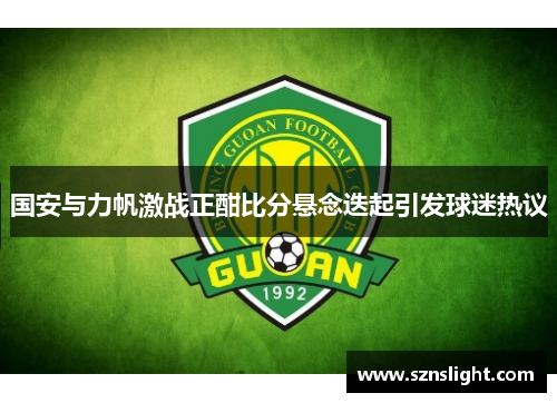 国安与力帆激战正酣比分悬念迭起引发球迷热议