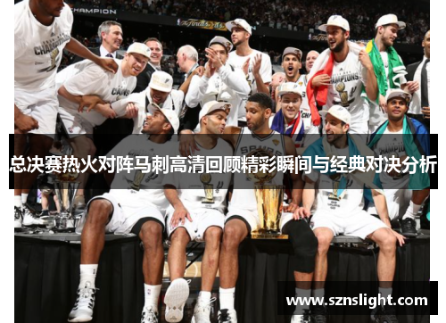 总决赛热火对阵马刺高清回顾精彩瞬间与经典对决分析