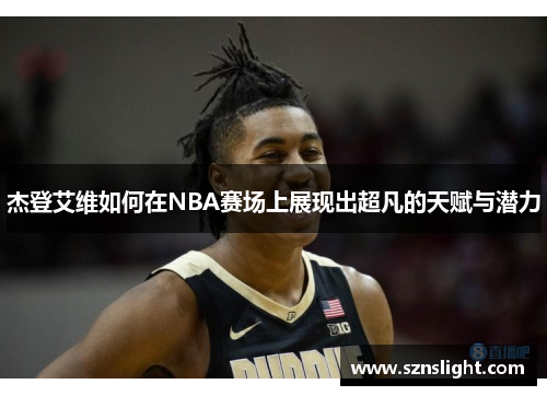 杰登艾维如何在NBA赛场上展现出超凡的天赋与潜力