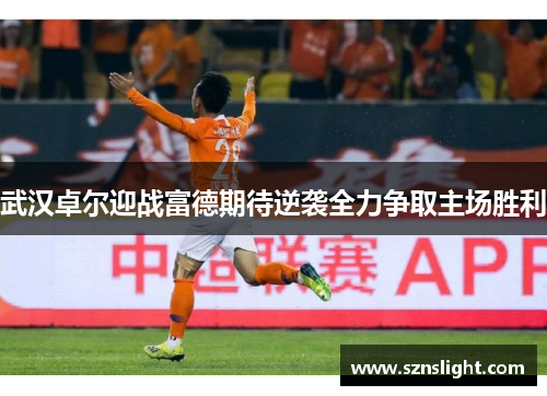 武汉卓尔迎战富德期待逆袭全力争取主场胜利