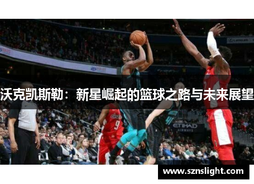 沃克凯斯勒：新星崛起的篮球之路与未来展望
