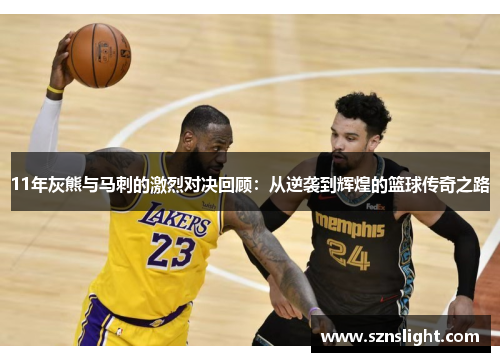 11年灰熊与马刺的激烈对决回顾：从逆袭到辉煌的篮球传奇之路