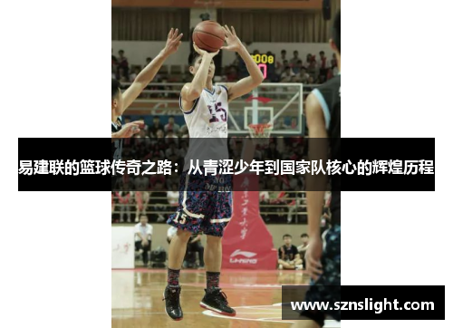 易建联的篮球传奇之路：从青涩少年到国家队核心的辉煌历程