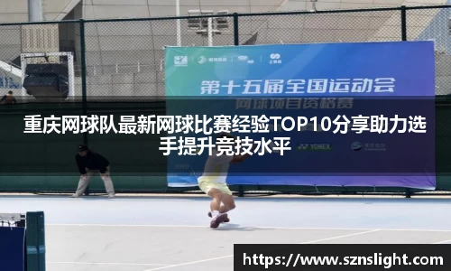 重庆网球队最新网球比赛经验TOP10分享助力选手提升竞技水平