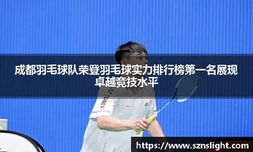 成都羽毛球队荣登羽毛球实力排行榜第一名展现卓越竞技水平