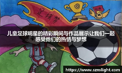 儿童足球明星的精彩瞬间与作品展示让我们一起感受他们的热情与梦想
