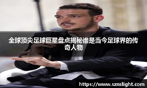 全球顶尖足球巨星盘点揭秘谁是当今足球界的传奇人物