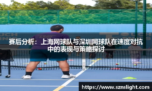 赛后分析：上海网球队与深圳网球队在速度对抗中的表现与策略探讨