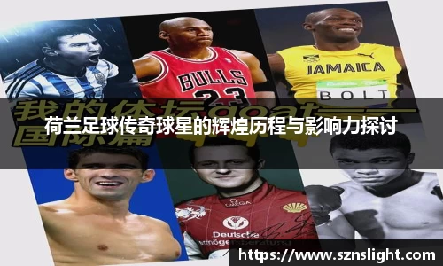 荷兰足球传奇球星的辉煌历程与影响力探讨