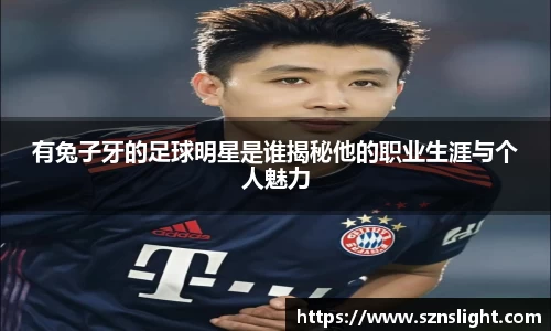 有兔子牙的足球明星是谁揭秘他的职业生涯与个人魅力