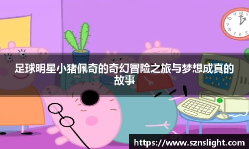足球明星小猪佩奇的奇幻冒险之旅与梦想成真的故事
